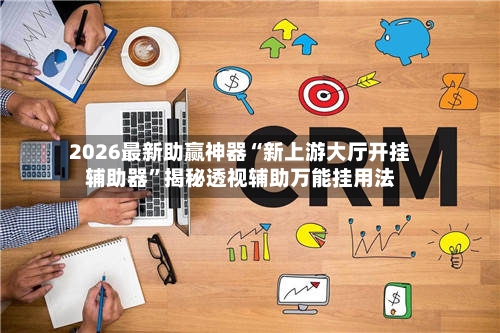 2026最新助赢神器“新上游大厅开挂辅助器”揭秘透视辅助万能挂用法-第1张图片