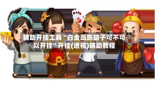 辅助开挂工具“白金岛跑胡子可不可以开挂”开挂(透视)辅助教程-第2张图片