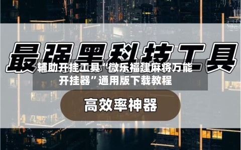 辅助开挂工具“微乐福建麻将万能开挂器	”通用版下载教程-第1张图片