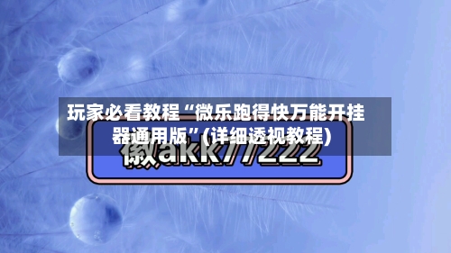 玩家必看教程“微乐跑得快万能开挂器通用版”(详细透视教程)-第1张图片