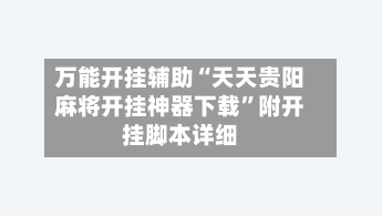 万能开挂辅助“天天贵阳麻将开挂神器下载”附开挂脚本详细-第1张图片