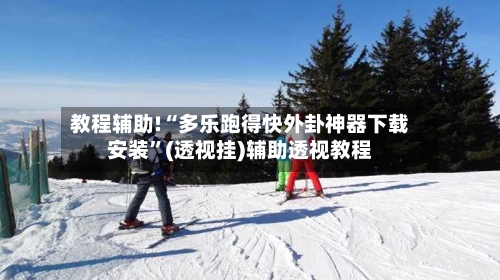 教程辅助!“多乐跑得快外卦神器下载安装	”(透视挂)辅助透视教程-第3张图片