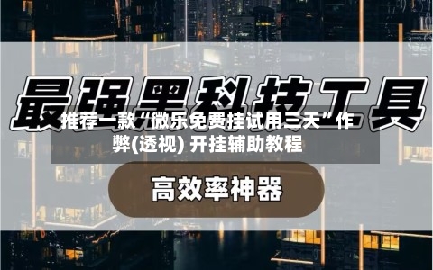 推荐一款“微乐免费挂试用三天	”作弊(透视) 开挂辅助教程-第1张图片