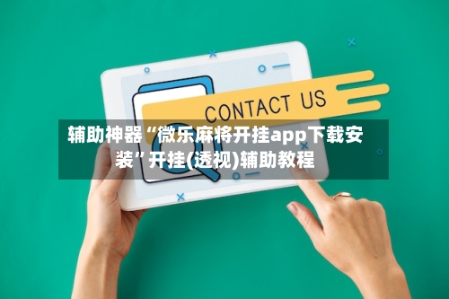 辅助神器“微乐麻将开挂app下载安装	”开挂(透视)辅助教程-第1张图片