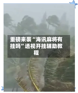 重磅来袭“海讯麻将有挂吗	”透视开挂辅助教程-第1张图片