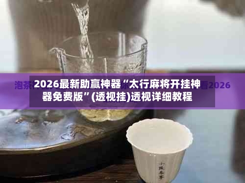 2026最新助赢神器“太行麻将开挂神器免费版	”(透视挂)透视详细教程-第2张图片
