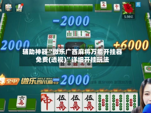 辅助神器“微乐广西麻将万能开挂器免费(透视)”详细开挂玩法-第2张图片