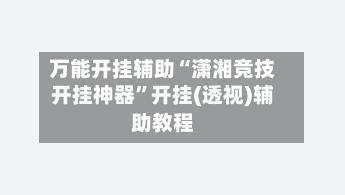 万能开挂辅助“潇湘竞技开挂神器”开挂(透视)辅助教程-第2张图片