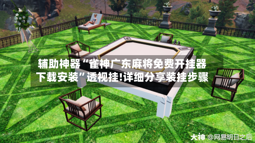辅助神器“雀神广东麻将免费开挂器下载安装	”透视挂!详细分享装挂步骤-第1张图片