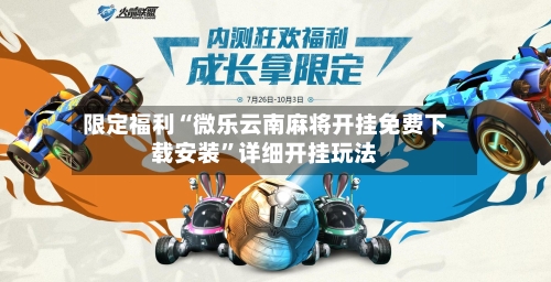 限定福利“微乐云南麻将开挂免费下载安装”详细开挂玩法-第1张图片