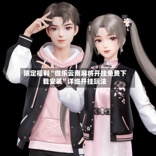 限定福利“微乐云南麻将开挂免费下载安装”详细开挂玩法-第2张图片