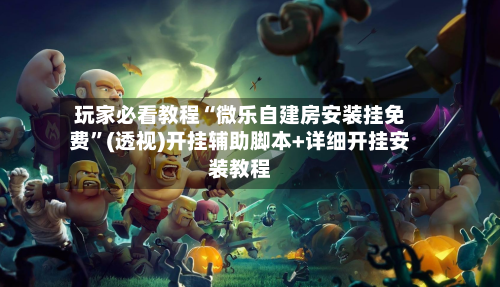 玩家必看教程“微乐自建房安装挂免费”(透视)开挂辅助脚本+详细开挂安装教程-第1张图片