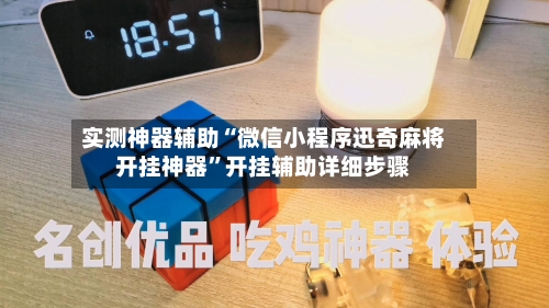 实测神器辅助“微信小程序迅奇麻将开挂神器”开挂辅助详细步骤-第3张图片