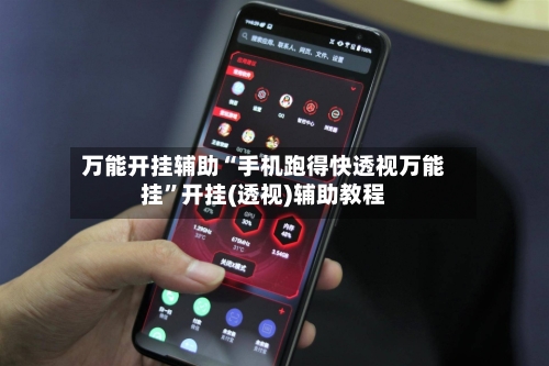 万能开挂辅助“手机跑得快透视万能挂”开挂(透视)辅助教程-第2张图片
