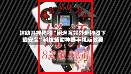 辅助开挂神器“闲逸互娱外卦神器下载安装”科技辅助神器手机版教程-第2张图片