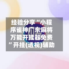 经验分享“小程序雀神广东麻将万能开挂器免费	”开挂(透视)辅助-第1张图片