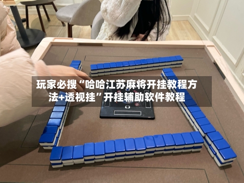 玩家必搜“哈哈江苏麻将开挂教程方法+透视挂	”开挂辅助软件教程-第1张图片