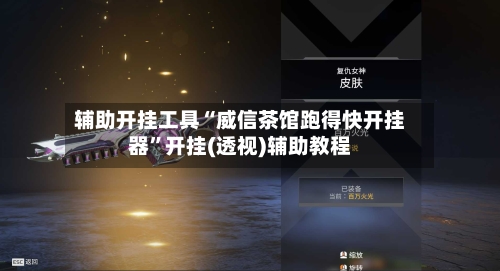 辅助开挂工具“威信茶馆跑得快开挂器	”开挂(透视)辅助教程-第1张图片