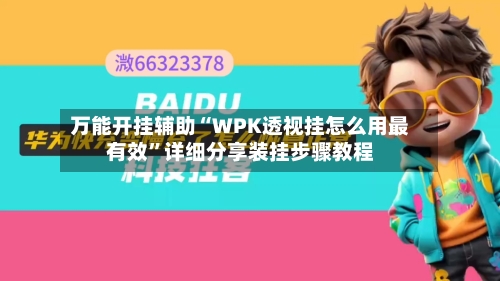 万能开挂辅助“WPK透视挂怎么用最有效”详细分享装挂步骤教程-第3张图片