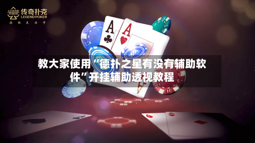 教大家使用“德扑之星有没有辅助软件”开挂辅助透视教程-第2张图片