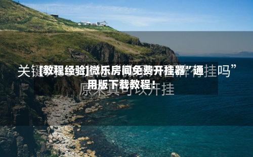 [教程经验]微乐房间免费开挂器	”通用版下载教程！-第1张图片