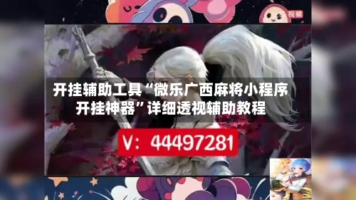 开挂辅助工具“微乐广西麻将小程序开挂神器”详细透视辅助教程-第1张图片