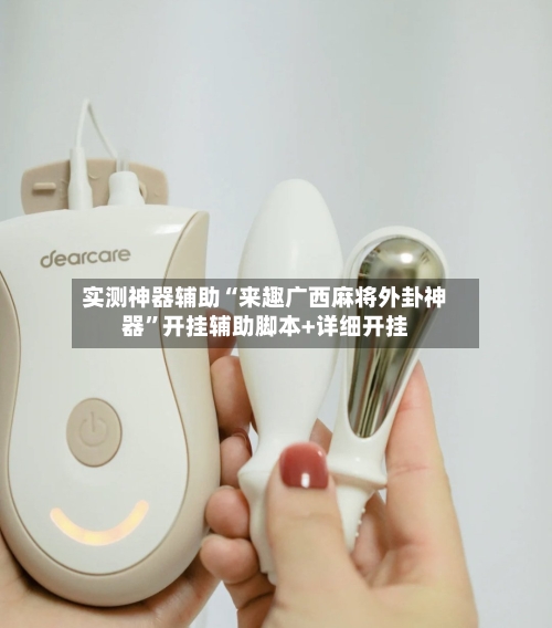 实测神器辅助“来趣广西麻将外卦神器”开挂辅助脚本+详细开挂-第1张图片