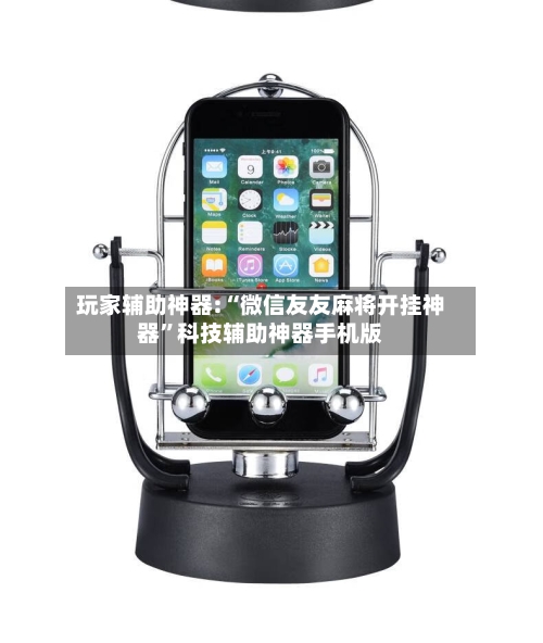 玩家辅助神器:“微信友友麻将开挂神器”科技辅助神器手机版-第1张图片
