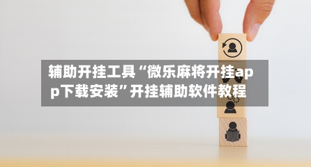 辅助开挂工具“微乐麻将开挂app下载安装”开挂辅助软件教程-第2张图片