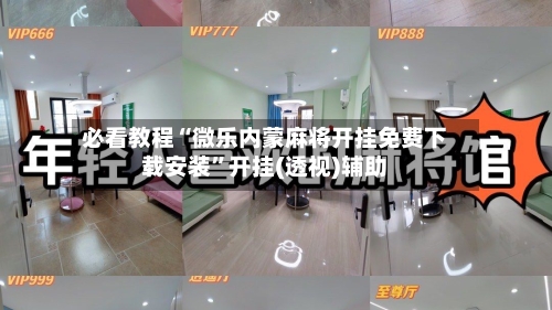 必看教程“微乐内蒙麻将开挂免费下载安装	”开挂(透视)辅助-第2张图片