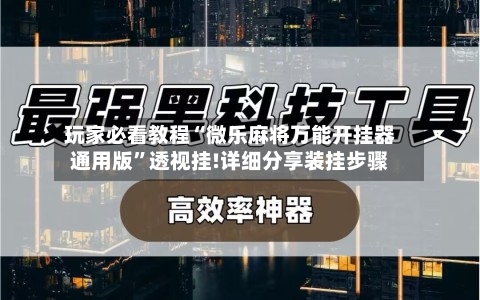 玩家必看教程“微乐麻将万能开挂器通用版”透视挂!详细分享装挂步骤-第1张图片