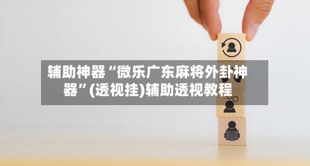 辅助神器“微乐广东麻将外卦神器	”(透视挂)辅助透视教程-第3张图片