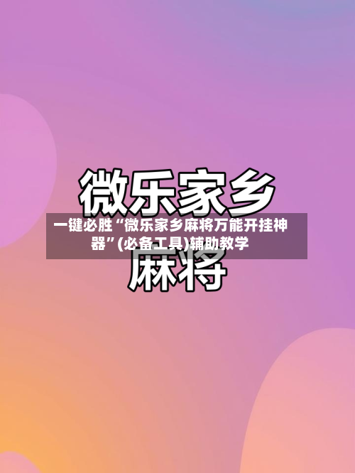 一键必胜“微乐家乡麻将万能开挂神器”(必备工具)辅助教学-第2张图片