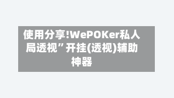 使用分享!WePOKer私人局透视	”开挂(透视)辅助神器-第1张图片
