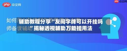 辅助教程分享“友间字牌可以开挂吗”揭秘透视辅助万能挂用法-第2张图片