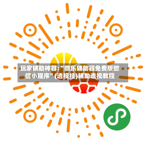玩家辅助神器:“微乐辅助器免费版微信小程序	”(透视挂)辅助透视教程-第1张图片