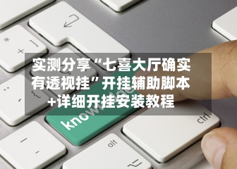 实测分享“七喜大厅确实有透视挂	”开挂辅助脚本+详细开挂安装教程-第2张图片