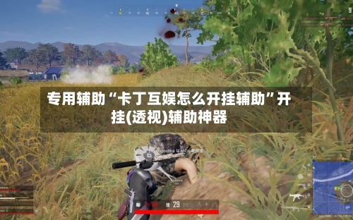 专用辅助“卡丁互娱怎么开挂辅助”开挂(透视)辅助神器-第1张图片