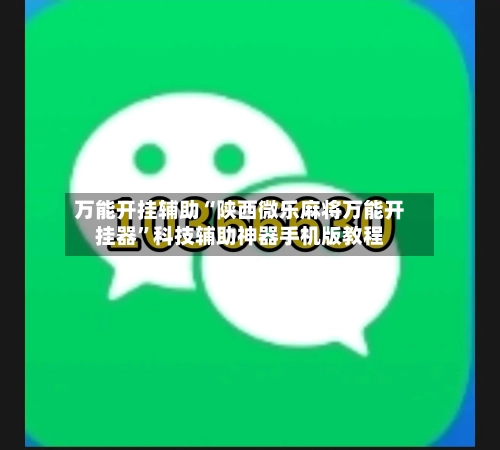 万能开挂辅助“陕西微乐麻将万能开挂器	”科技辅助神器手机版教程-第1张图片
