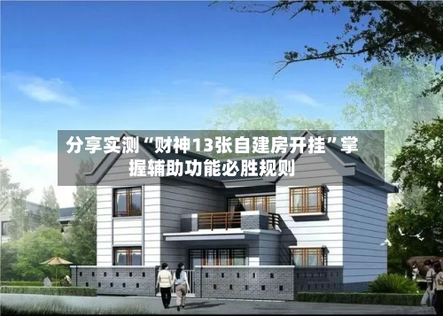 分享实测“财神13张自建房开挂”掌握辅助功能必胜规则-第1张图片