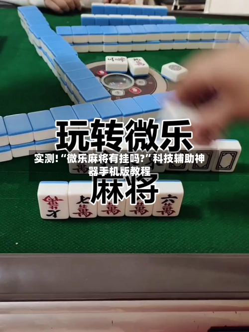 实测!“微乐麻将有挂吗?”科技辅助神器手机版教程-第1张图片