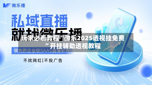 玩家必看教程“微乐2025透视挂免费	”开挂辅助透视教程-第2张图片