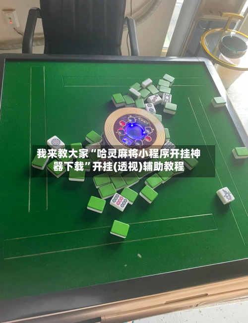 我来教大家“哈灵麻将小程序开挂神器下载”开挂(透视)辅助教程-第1张图片
