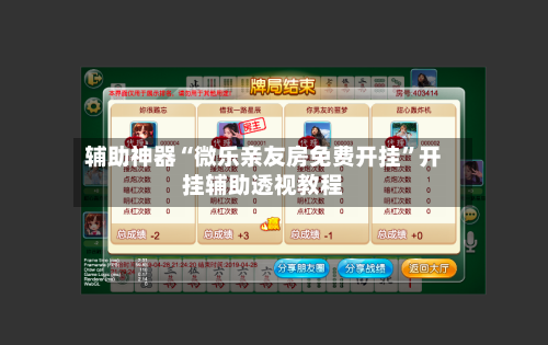 辅助神器“微乐亲友房免费开挂”开挂辅助透视教程-第3张图片
