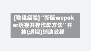 [教程经验]“新版wepoker透视开挂作弊方法	”开挂(透视)辅助教程-第2张图片