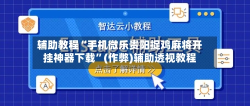 辅助教程“手机微乐贵阳捉鸡麻将开挂神器下载”(作弊)辅助透视教程-第1张图片