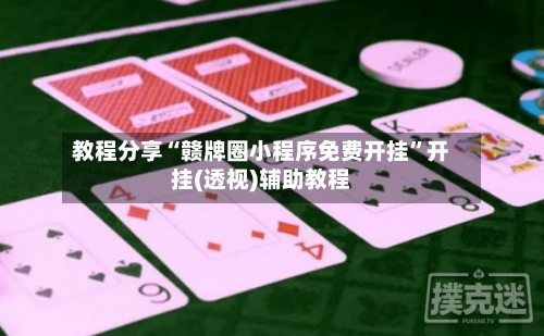教程分享“赣牌圈小程序免费开挂”开挂(透视)辅助教程-第2张图片