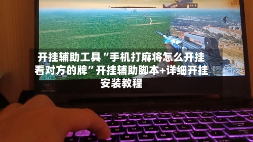 开挂辅助工具“手机打麻将怎么开挂看对方的牌”开挂辅助脚本+详细开挂安装教程-第1张图片