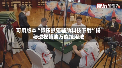 可用版本“微乐熊猫辅助科技下载	”揭秘透视辅助万能挂用法-第1张图片