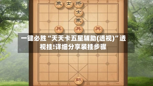 一键必胜“天天卡五星辅助(透视)	”透视挂!详细分享装挂步骤-第1张图片